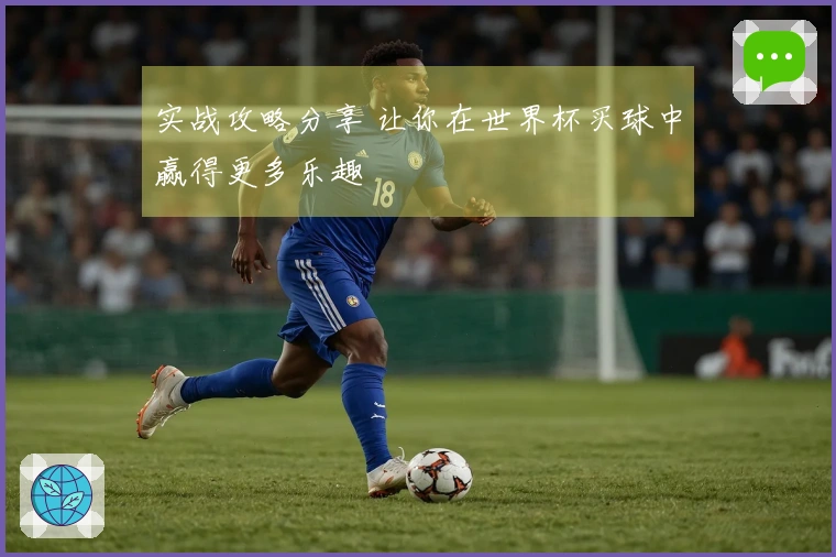 实战攻略分享 让你在世界杯买球中赢得更多乐趣