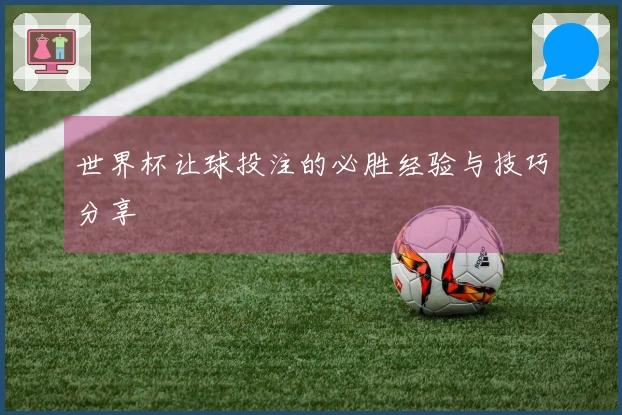 世界杯让球投注的必胜经验与技巧分享