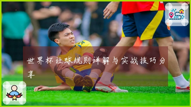 世界杯让球规则详解与实战技巧分享