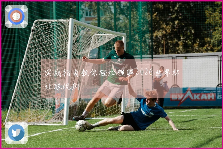 实战指南教你轻松理解2026世界杯让球规则