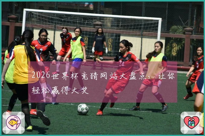 2026世界杯竞猜网站大盘点，让你轻松赢得大奖