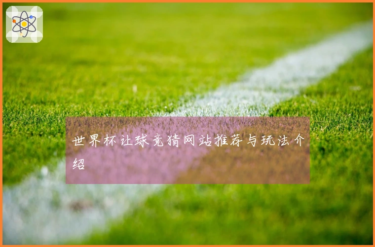 世界杯让球竞猜网站推荐与玩法介绍