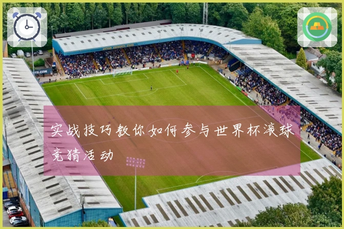 实战技巧教你如何参与世界杯滚球竞猜活动