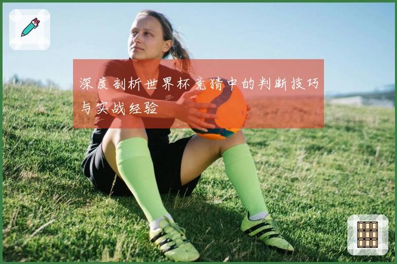 深度剖析世界杯竞猜中的判断技巧与实战经验