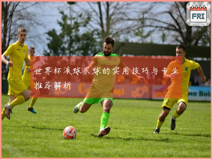 世界杯滚球买球的实用技巧与专业推荐解析