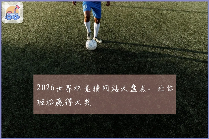 2026世界杯竞猜网站大盘点，让你轻松赢得大奖