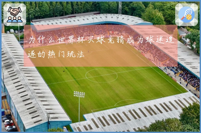 为什么世界杯买球竞猜成为球迷追逐的热门玩法
