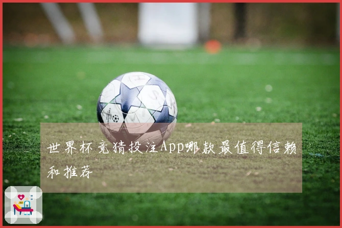 世界杯竞猜投注App哪款最值得信赖和推荐