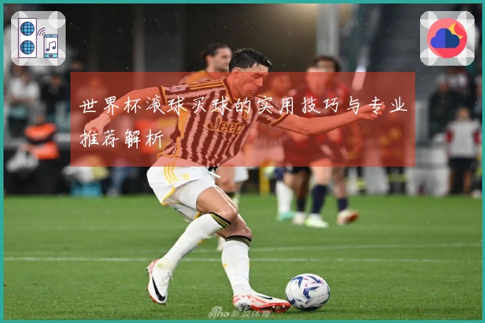 世界杯滚球买球的实用技巧与专业推荐解析