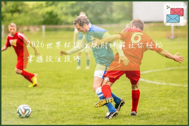 2026世界杯投注规则详解让你轻松掌握投注技巧