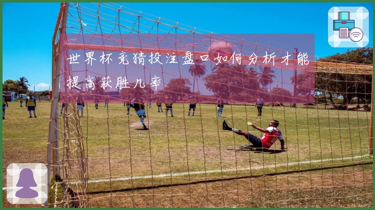 世界杯竞猜投注盘口如何分析才能提高获胜几率