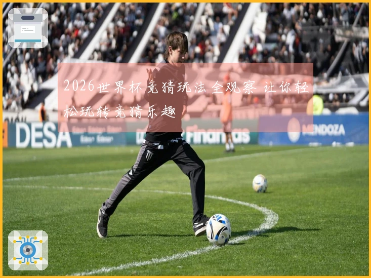 2026世界杯竞猜玩法全观察 让你轻松玩转竞猜乐趣